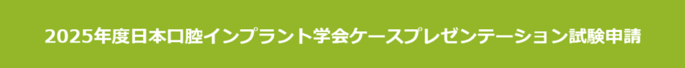 2025年度日本口腔インプラント学会ケースプレゼンテーション試験申請